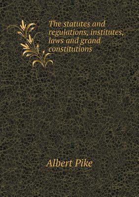 The Statutes and Regulations, Institutes, Laws and Grand Constitutions