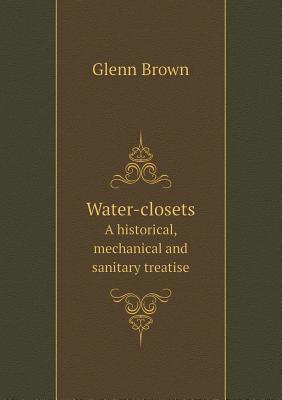 Water-Closets a Historical, Mechanical and Sanitary Treatise: Poetry + Images (Paperback)