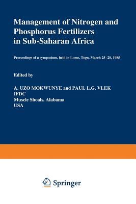 Management of Nitrogen and Phosphorus Fertilizers in Sub-Saharan Africa: Proceedings of a symposium, held in Lome, Togo, March 25–28, 1985 (Developments in Plant and Soil Sciences)