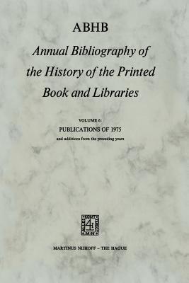 ABHB Annual Bibliography of the History of the Printed Book and Libraries: Volume 6: Publications of 1975 and additions from the preceding years