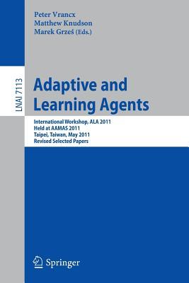 Adaptive and Learning Agents: AAMAS 2011 International Workshop, ALA 2011, Taipei, Taiwan, May 2, 2011, Revised Selected Papers (Lecture Notes in Computer Science, 7113)