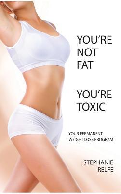 You're Not Fat, You're Toxic: Your Permanent Weight Loss Program (Hardcover)