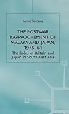 The Postwar Rapprochement of Malaya and Japan 1945-61: The Roles of Britain and Japan in South-East Asia (St Antony's Series)