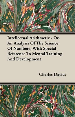 Intellectual Arithmetic: Or, an Analysis of the Science of Numbers, With Special Reference to Mental Training and Development