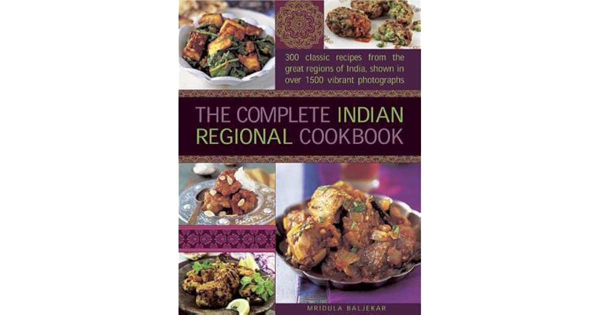 The Complete Indian Regional Cookbook 300 Classic Recipes from the