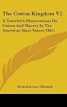 The Cotton Kingdom V2: A Traveler's Observations on Cotton and Slavery in the American Slave States (1861) The Cotton Kingdom V2: A Traveler's Observations on Cotton and Slavery in the American Slave States (1861)