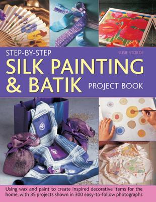 Step-By-Step Silk Painting & Batik Project Book: Using Wax And Paint To Create Inspired Decorative Items For The Home, With 35 Projects Shown In 300 Easy-To-Follow Photographs (Hardcover)