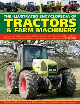 The Illustrated Encyclopedia of Tractors & Farm Machinery: An Informative History and Comprehensive Directory of Tractors Around the World with Full ... Great Marques, Designers and Manufacturers