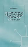 The Fabrication of the Late-Victorian Femme Fatale: The Kiss of Death (Women's Studies at York Series)