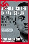A Serial Killer in Nazi Berlin by Scott Andrew Selby