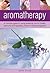 Aromatherapy: A concise guide to using essential oils for health, harmony and happiness, shown in 200 photographs