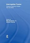 Interrogating Trauma: Collective Suffering in Global Arts and Media Interrogating Trauma: Collective Suffering in Global Arts and Media