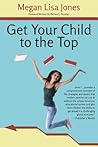 Get Your Child To The Top by Megan Lisa Jones
