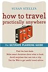 How To Travel Practically Anywhere: Essential Advice from a New York Times Contributor for Better Trip Planning and Finding Deals How To Travel Practically Anywhere: Essential Advice from a New York Times Contributor for Better Trip Planning and Finding Deals