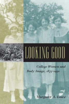Looking Good: College Women and Body Image, 1875-1930 (Gender Relations in the American Experience)