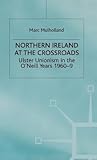 Northern Ireland at the Crossroads: Ulster Unionism in the O'Neill Years, 1960-69