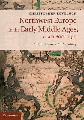Northwest Europe in the Early Middle Ages, c.AD 600-1150: A Comparative Archaeology