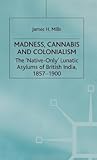 Madness, Cannabis and Colonialism: The 'Native Only' Lunatic Asylums of British India 1857-1900