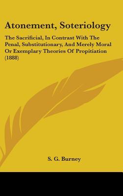 Atonement, Soteriology: The Sacrificial, In Contrast With The Penal, Substitutionary, And Merely Moral Or Exemplary Theories Of Propitiation (1888)