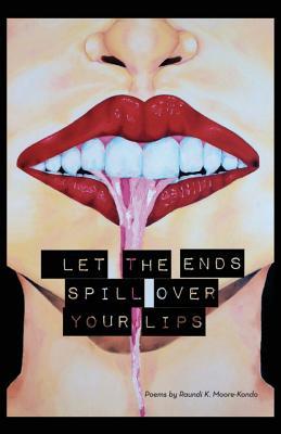 Let The Ends Spill Over Your Lips: Poems by
