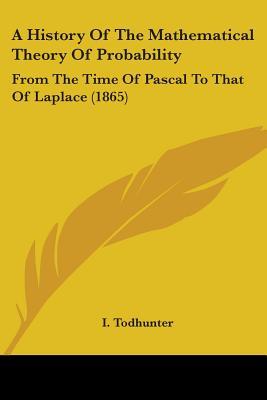 A History Of The Mathematical Theory Of Probability: From The Time Of Pascal To That Of Laplace (1865)
