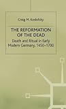 The Reformation of the Dead: Death and Ritual in Early Modern Germany, c.1450-1700 (Early Modern History: Society and Culture)