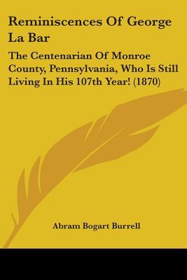 Reminiscences Of George La Bar: The Centenarian Of Monroe County, Pennsylvania, Who Is Still Living In His 107th Year! (1870)