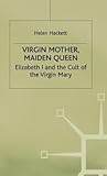 Virgin Mother, Maiden Queen: Elizabeth I and the Cult of the Virgin Mary