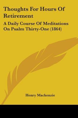 Thoughts For Hours Of Retirement: A Daily Course Of Meditations On Psalm Thirty-One (1864)