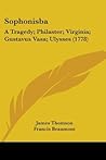 Sophonisba: A Tragedy; Philaster; Virginia; Gustavus Vasa; Ulysses