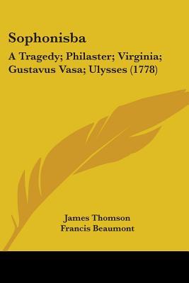 Sophonisba: A Tragedy; Philaster; Virginia; Gustavus Vasa; Ulysses