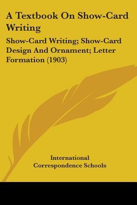 A Textbook On Show-Card Writing: Show-Card Writing; Show-Card Design And Ornament; Letter Formation (1903)