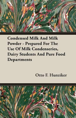 Condensed Milk And Milk Powder: Prepared for the Use of Milk Condenseries, Dairy Students and Pure Food Departments