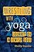 Wrestling with Yoga by Shelly Dembe