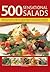 500 Sensational Salads: Recipes for every kind of salad from delicious appetizers and side dishes to impressive main courses, with meat, fish and vegetarian options, and 500 fabulous photographs