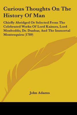 Curious Thoughts on the History of Man: Chiefly Abridged or Selected from the Celebrated Works of Lord Kaimes, Lord Monboddo, Dr. Dunbar, and the Immortal Montesquieu (Paperback)