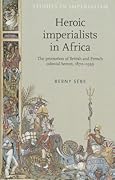 Heroic Imperialists in Africa: The Promotion of British and French Colonial Heroes, 1870 – 1939