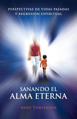 Sanando El Alma Eterna - Perspectivas de Vidas Pasadas y Regresion Espiritual (Spanish Edition)