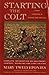 Starting The Colt: Expert Horse Training and Care for Young Horses―Building Trust and Control in the First Two Years (First Two Years of Your Horse's Life)