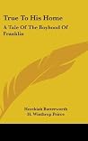 True To His Home: A Tale of the Boyhood of Franklin True To His Home: A Tale of the Boyhood of Franklin