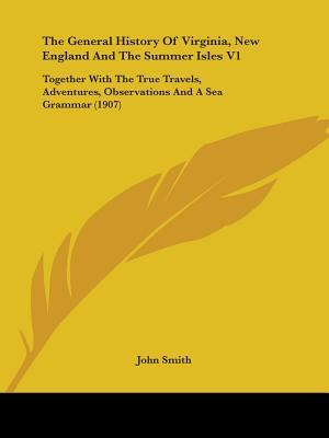 The General History of Virginia, New England and the Summer Isles V1: Together with the True Travels, Adventures, Observations and a Sea Grammar (1907)