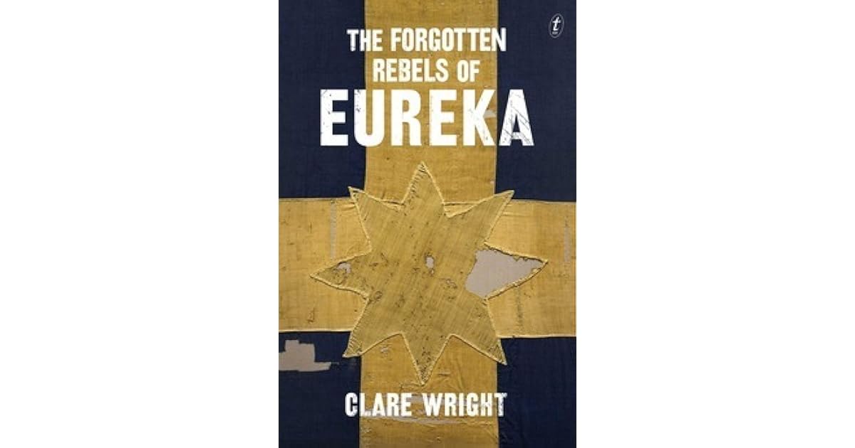 The Forgotten Rebels Of Eureka By Clare Wright