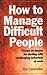 How to Manage Difficult People: Proven strategies for dealing with challenging behaviour at work