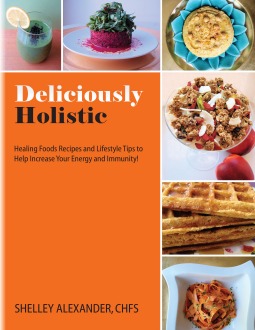 Deliciously Holistic: Healing Foods Recipes and Lifestyle Tips to Help Increase Your Energy and Immunity!