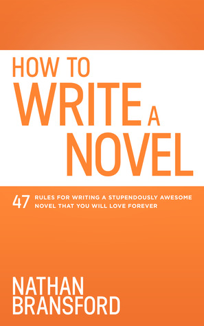 How to Write a Novel: 47 Rules for Writing a Stupendously Awesome Novel That You Will Love Forever
