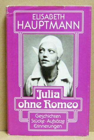 Julia ohne Romeo. Geschichten. Stücke. Aufsätze. Erinnerungen.