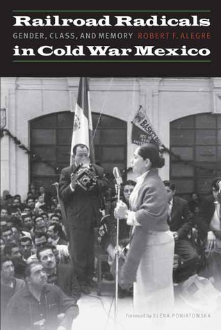 Railroad Radicals in Cold War Mexico: Gender, Class, and Memory (The Mexican Experience)