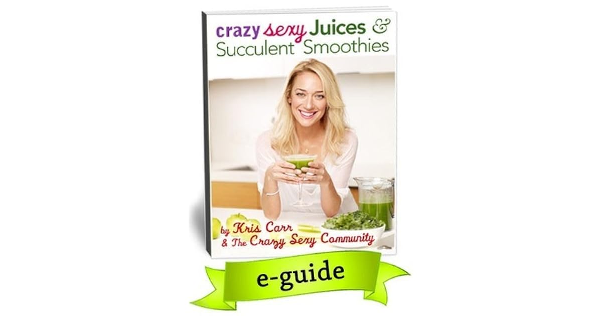 Crazy Sexy Juices & Succulent Smoothies by Kris Carr