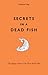 Secrets in a Dead Fish: The...