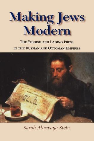 Making Jews Modern: The Yiddish and Ladino Press in the Russian and Ottoman Empires (The Modern Jewish Experience)